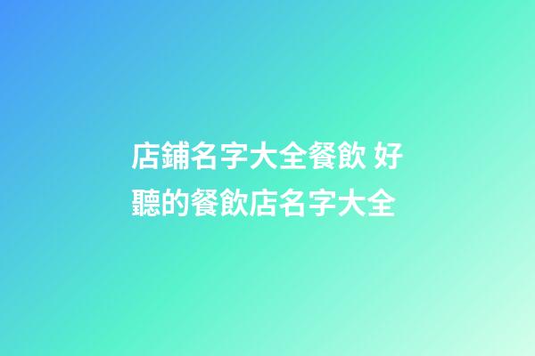 店鋪名字大全餐飲 好聽的餐飲店名字大全-第1張-店鋪起名-玄機(jī)派